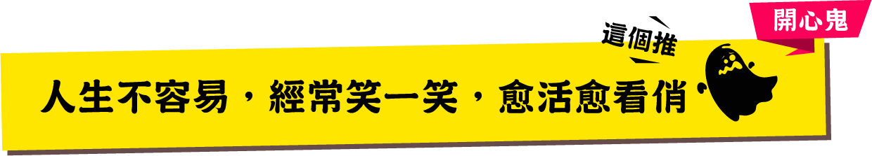 開心鬼 人生不容易,經常笑一笑,愈活愈看俏